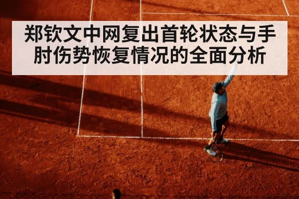 郑钦文中网复出首轮状态与手肘伤势恢复情况的全面分析 | kaiyun