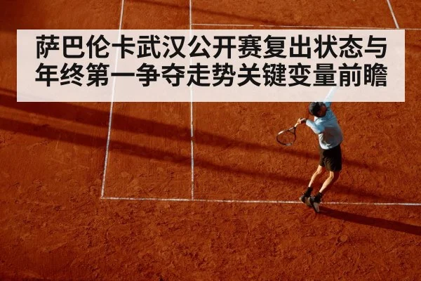 萨巴伦卡武汉公开赛复出状态与年终第一争夺走势关键变量前瞻（kaiyun）