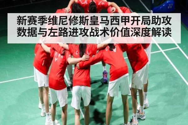 新赛季维尼修斯皇马西甲开局助攻数据与左路进攻战术价值深度解读 - kaiyun