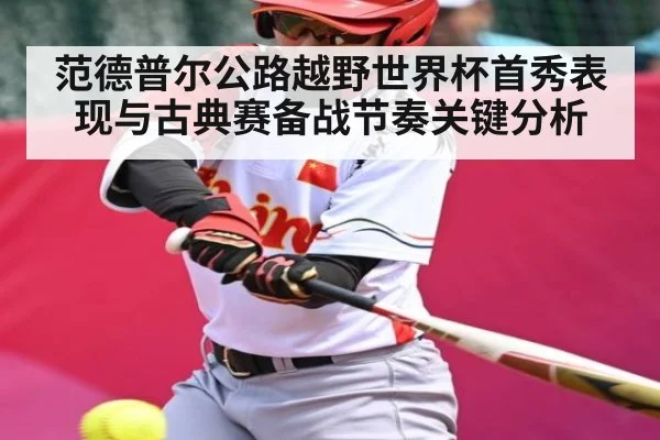 范德普尔公路越野世界杯首秀表现与古典赛备战节奏关键分析(kaiyun)